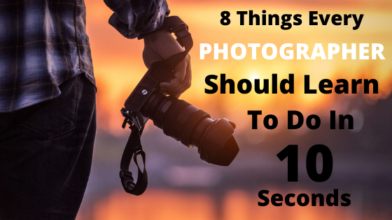 8 Things Every Photographer Should Learn to Do In Under 10 Seconds